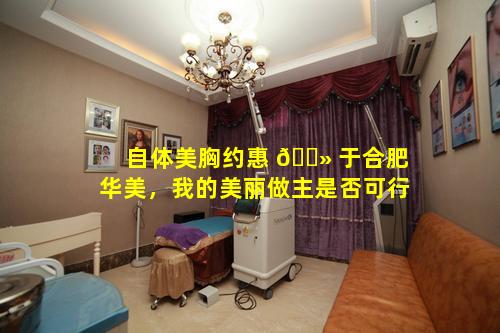 自体美胸约惠 🌻 于合肥华美，我的美丽做主是否可行